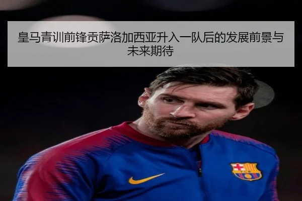 皇马青训前锋贡萨洛加西亚升入一队后的发展前景与未来期待