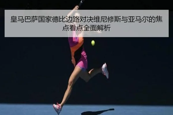 皇马巴萨国家德比边路对决维尼修斯与亚马尔的焦点看点全面解析
