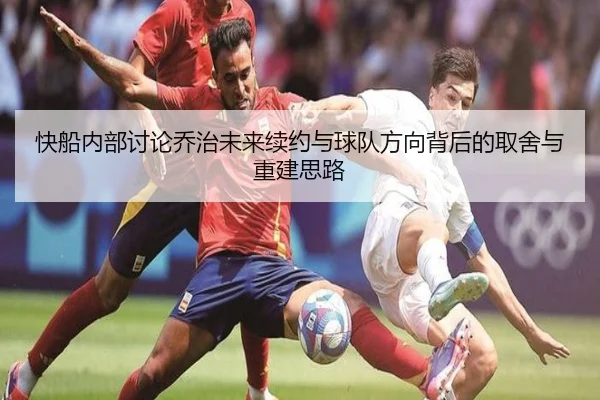 快船内部讨论乔治未来续约与球队方向背后的取舍与重建思路