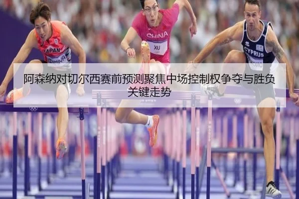 阿森纳对切尔西赛前预测聚焦中场控制权争夺与胜负关键走势