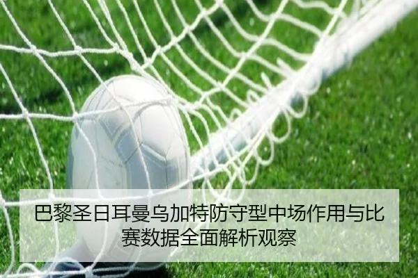 巴黎圣日耳曼乌加特防守型中场作用与比赛数据全面解析观察
