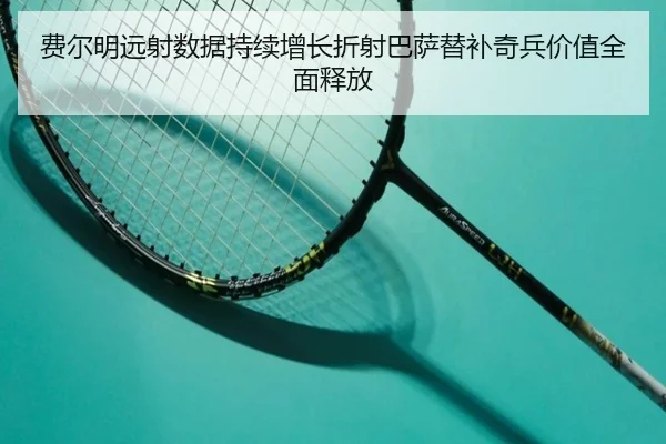 费尔明远射数据持续增长折射巴萨替补奇兵价值全面释放