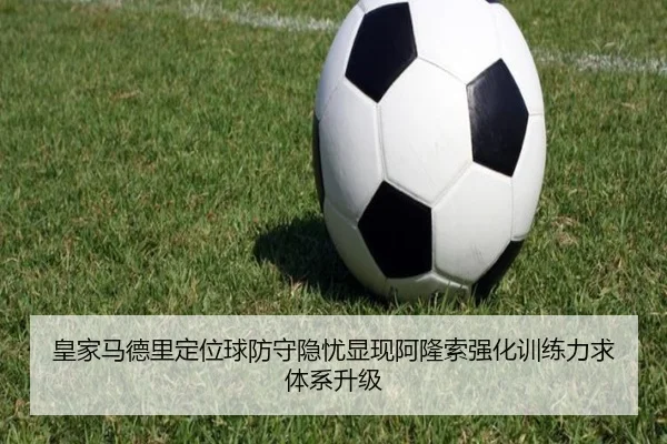 皇家马德里定位球防守隐忧显现阿隆索强化训练力求体系升级